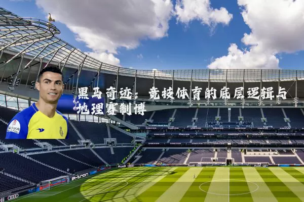 黑马奇迹：竞技体育的底层逻辑与地理赛制博弈