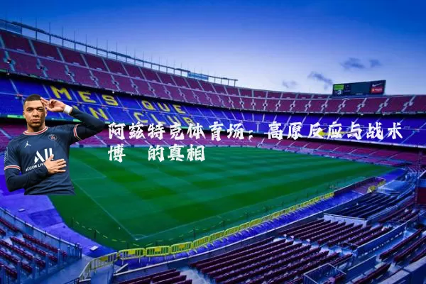 阿兹特克体育场：高原反应与战术博弈的真相