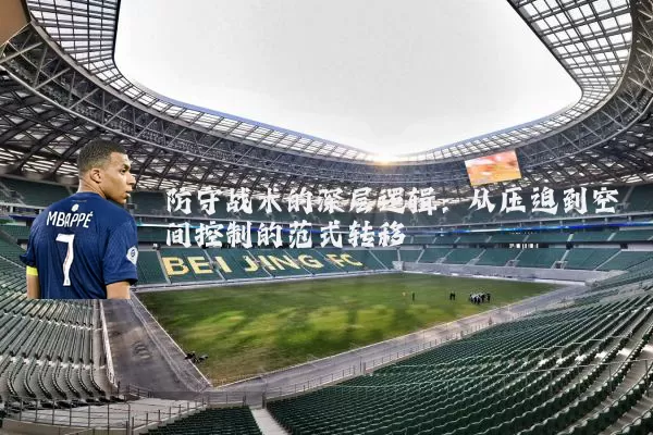 防守战术的深层逻辑:从压迫到空间控制的范式转移