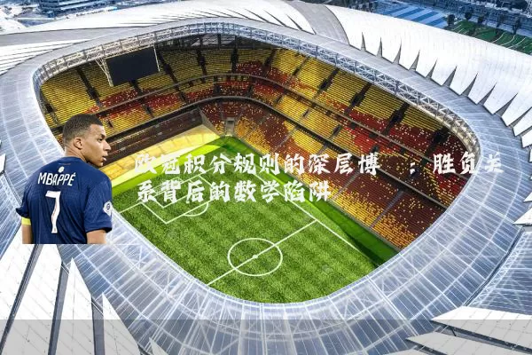 欧冠积分规则的深层博弈:胜负关系背后的数学陷阱