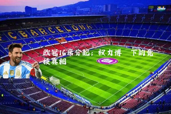 欧冠16席分配：权力博弈下的竞技真相