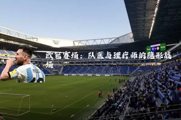 欧冠赛场：队医与理疗师的隐形战场