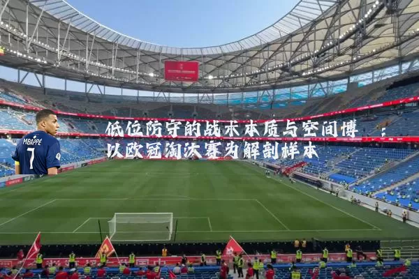 低位防守的战术本质与空间博弈：以欧冠淘汰赛为解剖样本