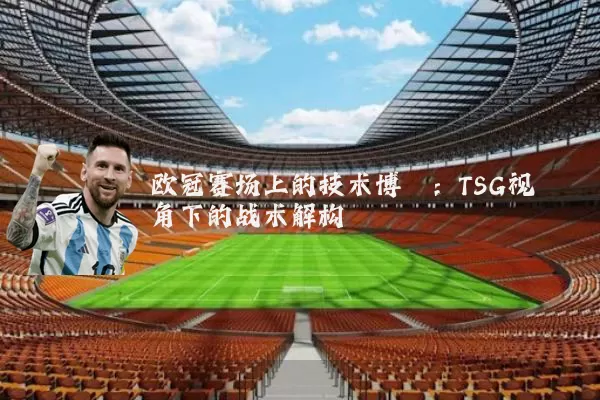 欧冠赛场上的技术博弈：TSG视角下的战术解构