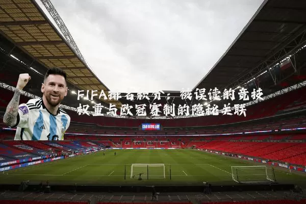 FIFA排名积分:被误读的竞技权重与欧冠赛制的隐秘关联