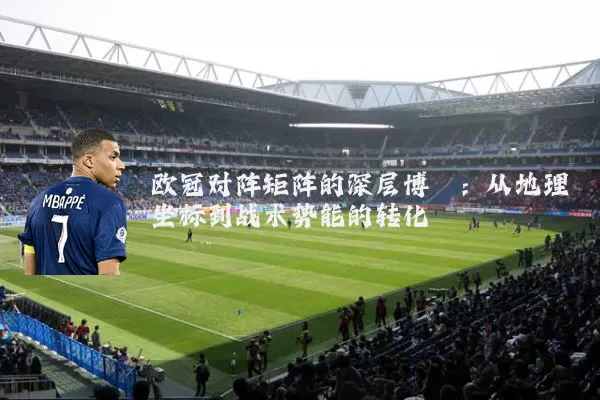 欧冠对阵矩阵的深层博弈：从地理坐标到战术势能的转化