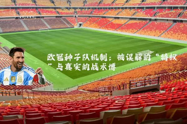 欧冠种子队机制:被误解的“特权”与真实的战术博弈