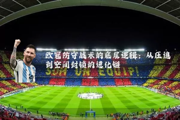 欧冠防守战术的底层逻辑:从压迫到空间封锁的进化链