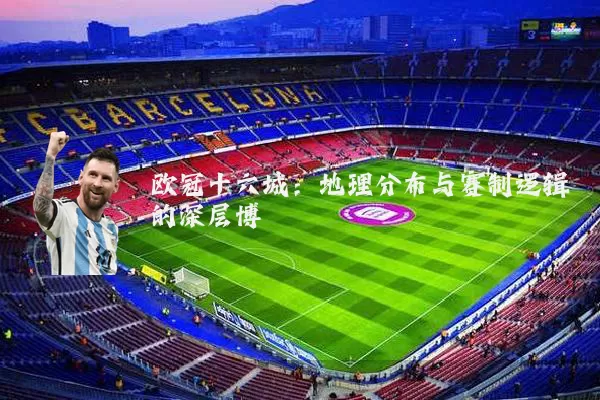 欧冠十六城：地理分布与赛制逻辑的深层博弈
