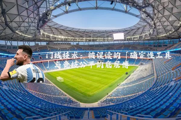 门线技术:被误读的「确定性工具」与竞技公平的底层博弈